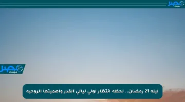 ليلة 21 رمضان.. لحظة انتظار أولى ليالي القدر وأهميتها الروحية